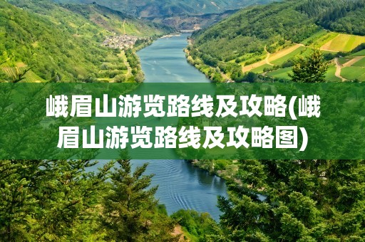 峨眉山游览路线及攻略(峨眉山游览路线及攻略图)