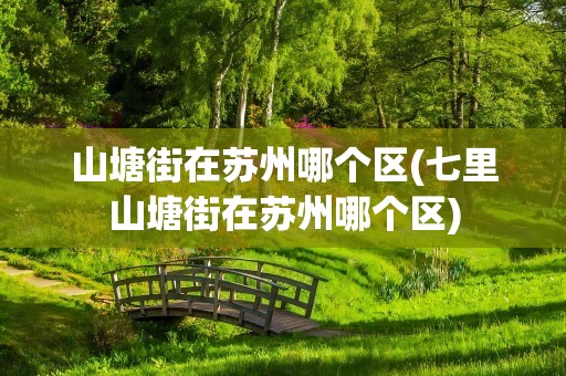 山塘街在苏州哪个区(七里山塘街在苏州哪个区)