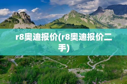 r8奥迪报价(r8奥迪报价二手)