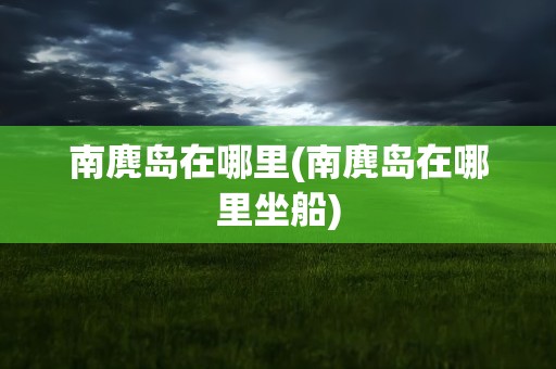南麂岛在哪里(南麂岛在哪里坐船)