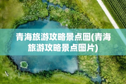 青海旅游攻略景点图(青海旅游攻略景点图片)