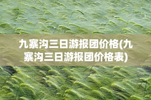 九寨沟三日游报团价格(九寨沟三日游报团价格表)