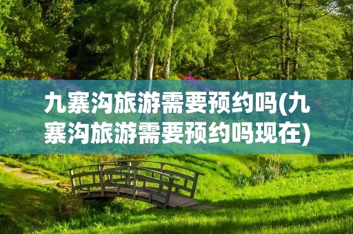 九寨沟旅游需要预约吗(九寨沟旅游需要预约吗现在)