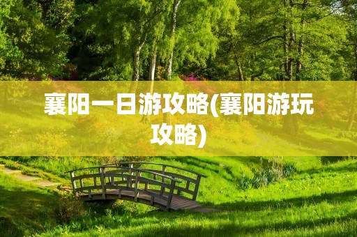 襄阳一日游攻略(襄阳游玩攻略)