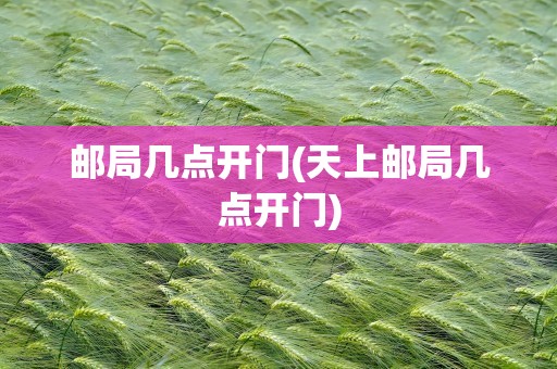 邮局几点开门(天上邮局几点开门)