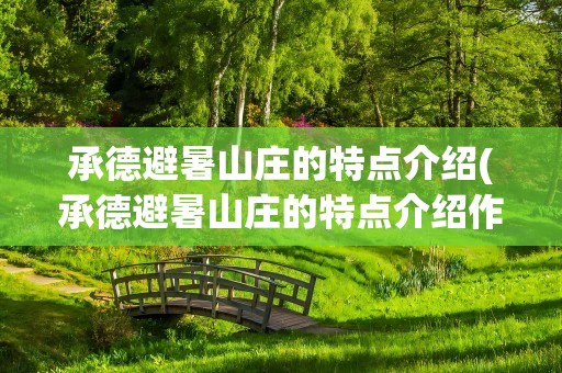 承德避暑山庄的特点介绍(承德避暑山庄的特点介绍作文)