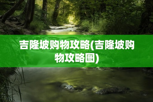 吉隆坡购物攻略(吉隆坡购物攻略图)