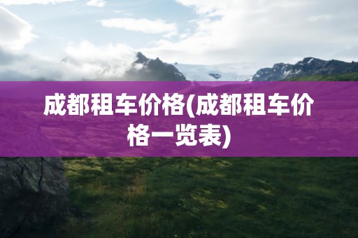 成都租车价格(成都租车价格一览表)