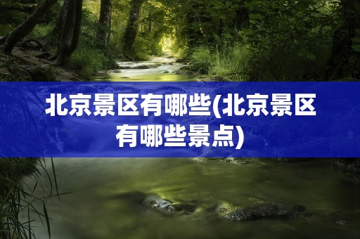 北京景区有哪些(北京景区有哪些景点)