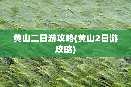 黄山二日游攻略(黄山2日游攻略)