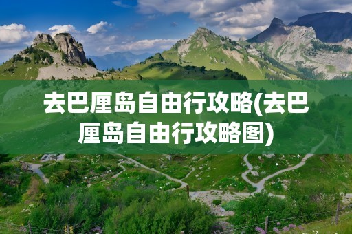 去巴厘岛自由行攻略(去巴厘岛自由行攻略图)