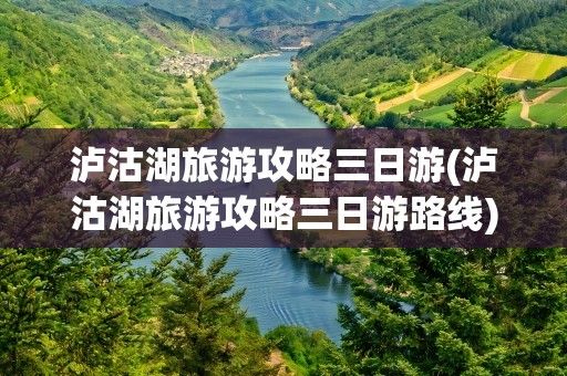 泸沽湖旅游攻略三日游(泸沽湖旅游攻略三日游路线)
