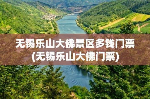 无锡乐山大佛景区多钱门票(无锡乐山大佛门票)