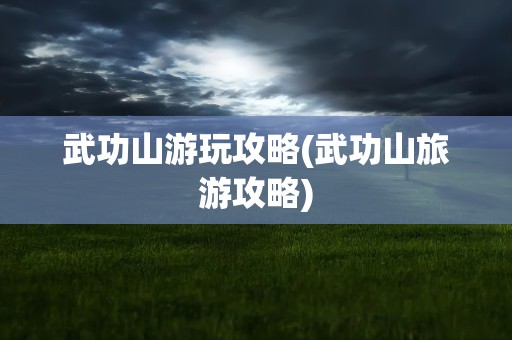 武功山游玩攻略(武功山旅游攻略)