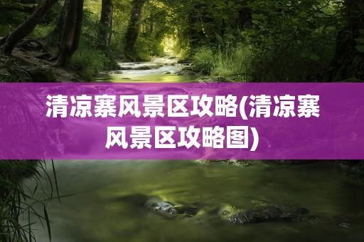 清凉寨风景区攻略(清凉寨风景区攻略图)