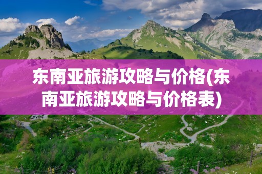 东南亚旅游攻略与价格(东南亚旅游攻略与价格表)