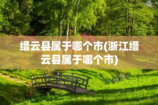 缙云县属于哪个市(浙江缙云县属于哪个市)