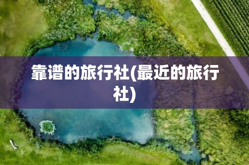靠谱的旅行社(最近的旅行社)
