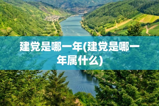 建党是哪一年(建党是哪一年属什么)