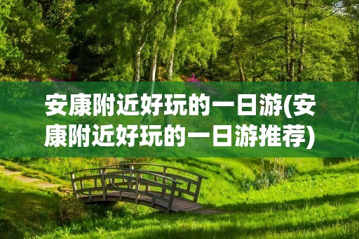 安康附近好玩的一日游(安康附近好玩的一日游推荐)