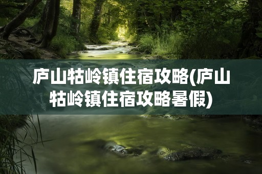 庐山牯岭镇住宿攻略(庐山牯岭镇住宿攻略暑假)