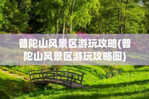 普陀山风景区游玩攻略(普陀山风景区游玩攻略图)