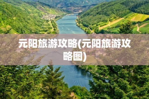 元阳旅游攻略(元阳旅游攻略图)