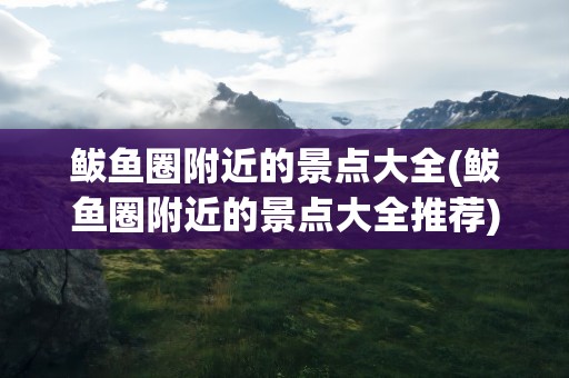 鲅鱼圈附近的景点大全(鲅鱼圈附近的景点大全推荐)