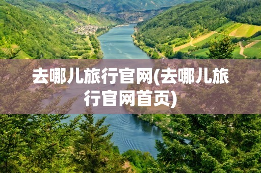 去哪儿旅行官网(去哪儿旅行官网首页)