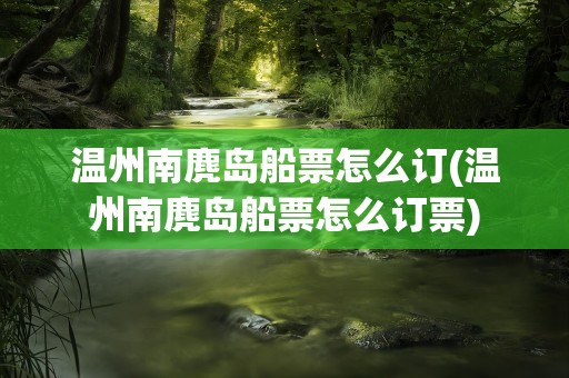 温州南麂岛船票怎么订(温州南麂岛船票怎么订票)