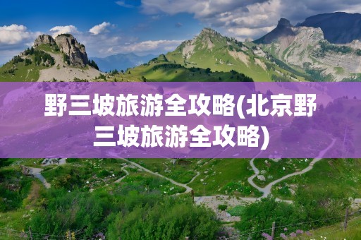 野三坡旅游全攻略(北京野三坡旅游全攻略)