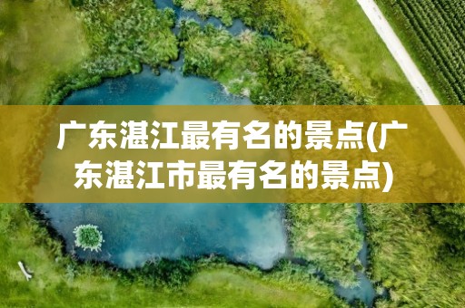 广东湛江最有名的景点(广东湛江市最有名的景点)