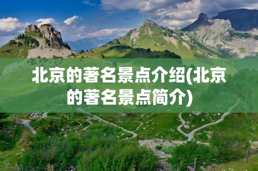 北京的著名景点介绍(北京的著名景点简介)
