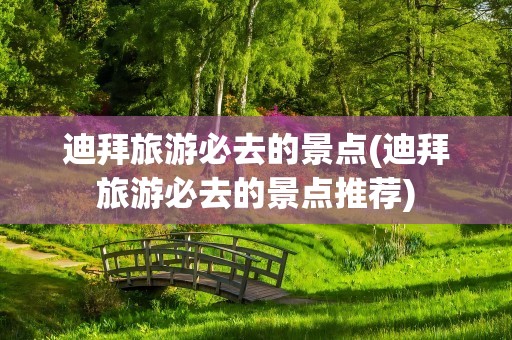 迪拜旅游必去的景点(迪拜旅游必去的景点推荐)