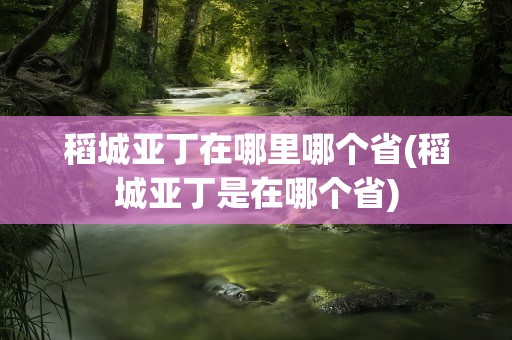 稻城亚丁在哪里哪个省(稻城亚丁是在哪个省)