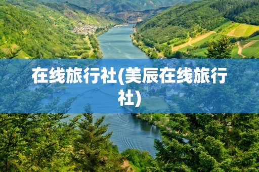 在线旅行社(美辰在线旅行社)