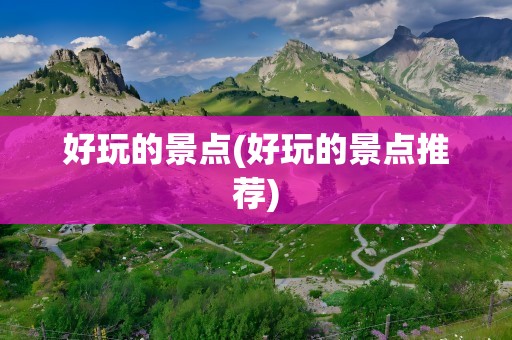 好玩的景点(好玩的景点推荐)