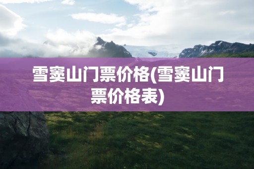 雪窦山门票价格(雪窦山门票价格表)
