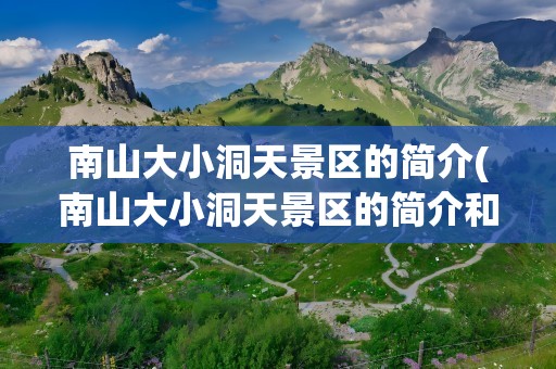 南山大小洞天景区的简介(南山大小洞天景区的简介和历史)
