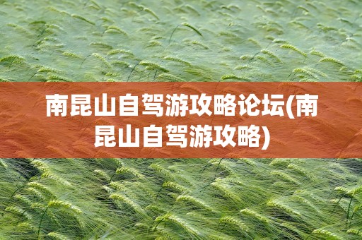 南昆山自驾游攻略论坛(南昆山自驾游攻略)