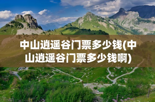 中山逍遥谷门票多少钱(中山逍遥谷门票多少钱啊)