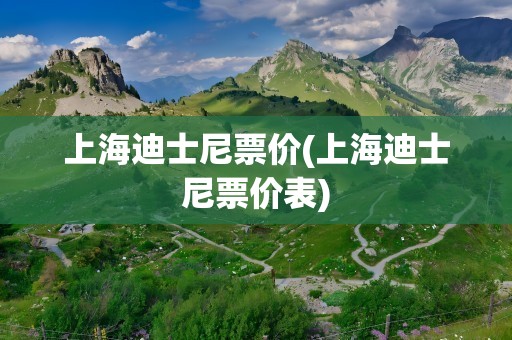 上海迪士尼票价(上海迪士尼票价表)