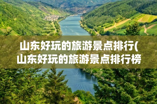 山东好玩的旅游景点排行(山东好玩的旅游景点排行榜)