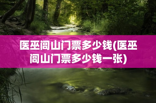 医巫闾山门票多少钱(医巫闾山门票多少钱一张)