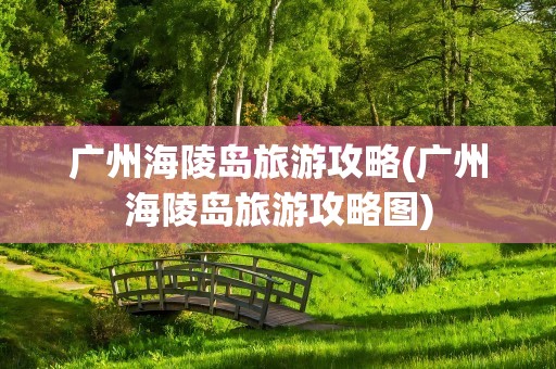 广州海陵岛旅游攻略(广州海陵岛旅游攻略图)