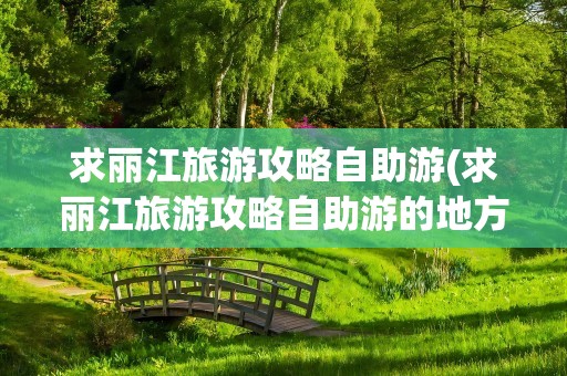 求丽江旅游攻略自助游(求丽江旅游攻略自助游的地方)