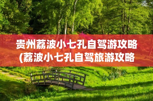 贵州荔波小七孔自驾游攻略(荔波小七孔自驾旅游攻略)