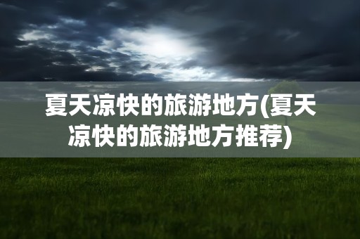 夏天凉快的旅游地方(夏天凉快的旅游地方推荐)