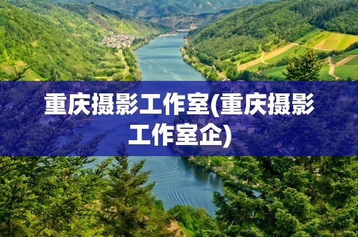 重庆摄影工作室(重庆摄影工作室企)