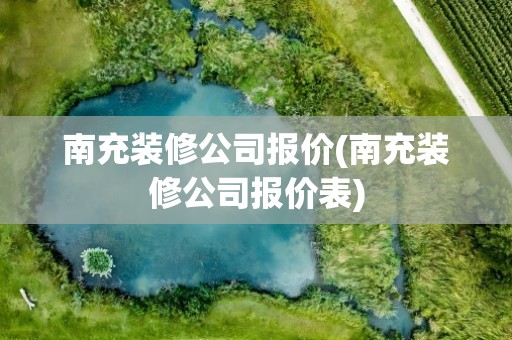 南充装修公司报价(南充装修公司报价表)